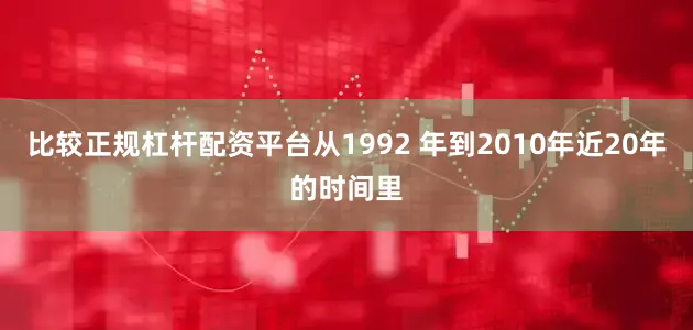 比较正规杠杆配资平台从1992 年到2010年近20年的时间里