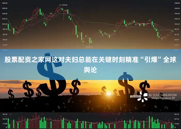 股票配资之家网这对夫妇总能在关键时刻精准“引爆”全球舆论
