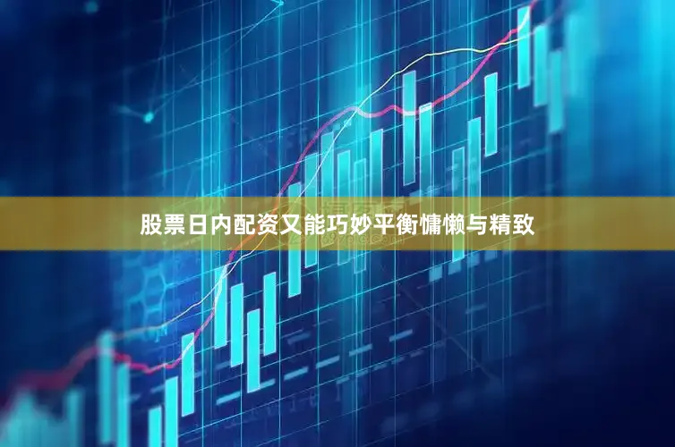 股票日内配资又能巧妙平衡慵懒与精致