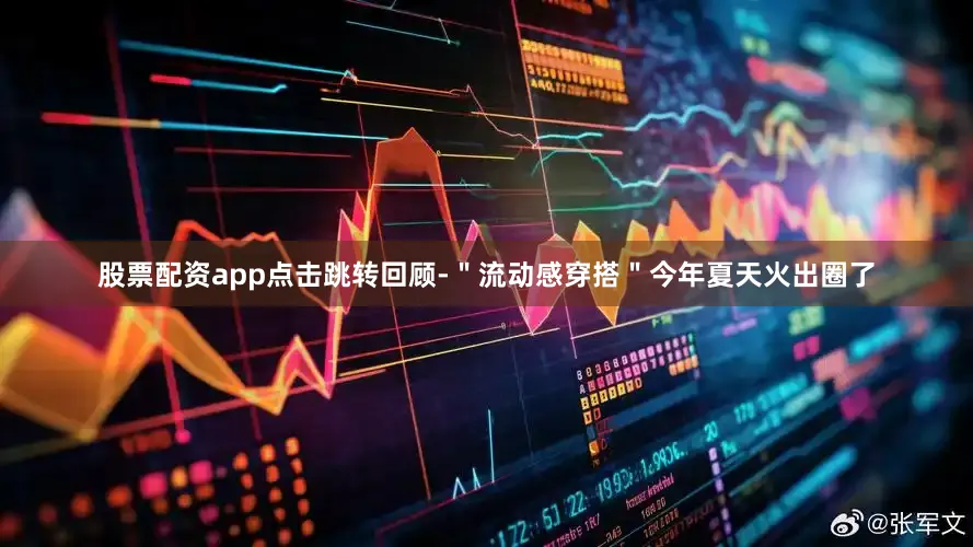 股票配资app点击跳转回顾-＂流动感穿搭＂今年夏天火出圈了