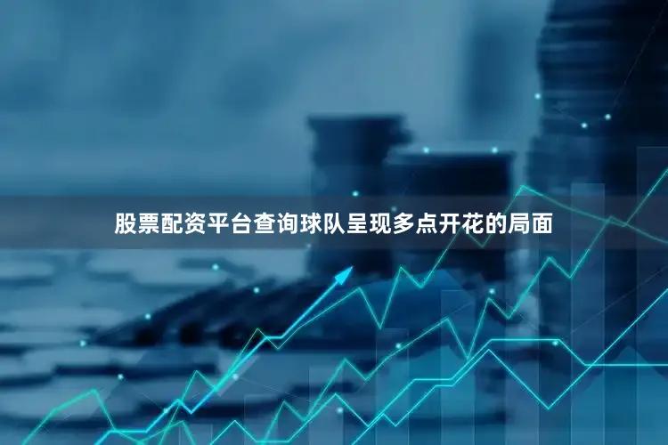 股票配资平台查询球队呈现多点开花的局面
