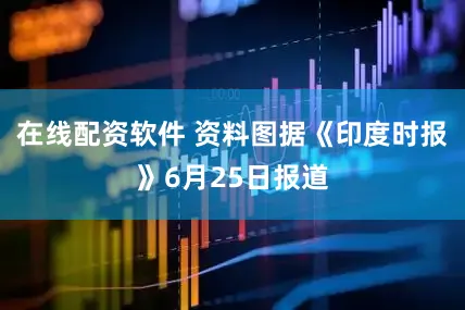 在线配资软件 资料图据《印度时报》6月25日报道