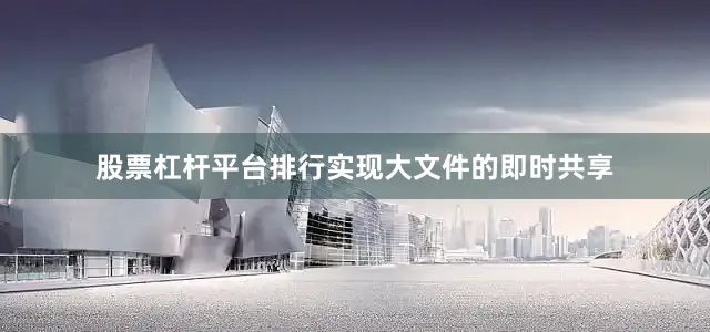 股票杠杆平台排行实现大文件的即时共享