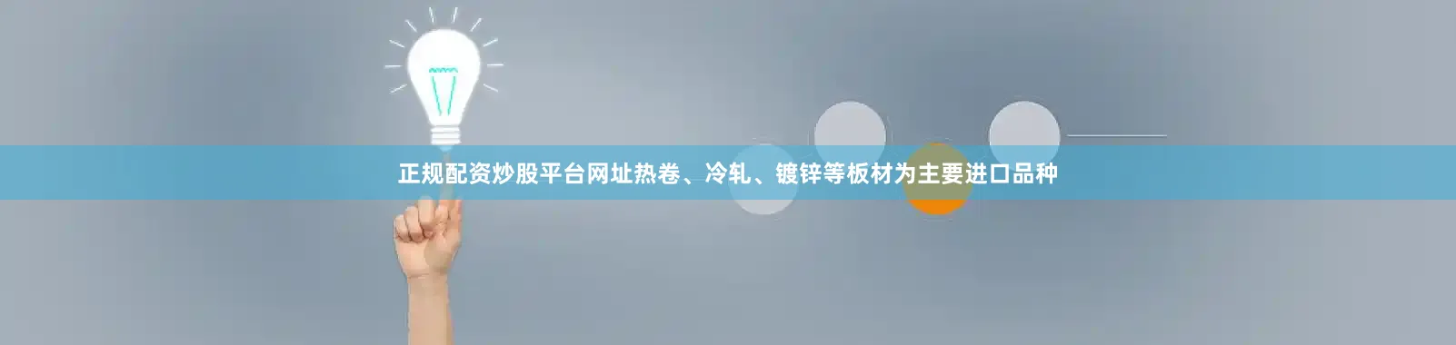 正规配资炒股平台网址热卷、冷轧、镀锌等板材为主要进口品种