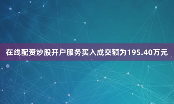 在线配资炒股开户服务买入成交额为195.40万元