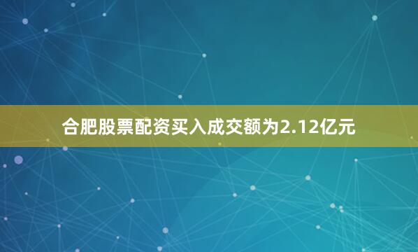合肥股票配资买入成交额为2.12亿元
