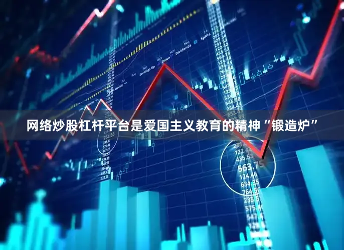 网络炒股杠杆平台是爱国主义教育的精神“锻造炉”