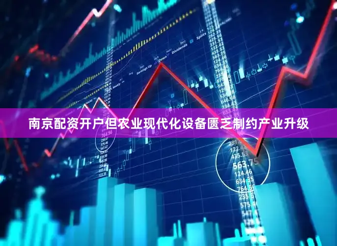 南京配资开户但农业现代化设备匮乏制约产业升级