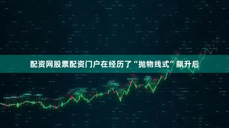 配资网股票配资门户在经历了“抛物线式”飙升后