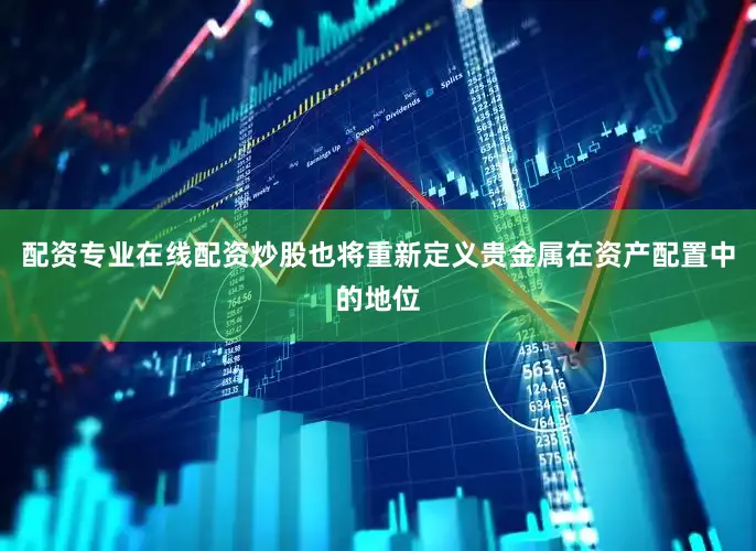 配资专业在线配资炒股也将重新定义贵金属在资产配置中的地位