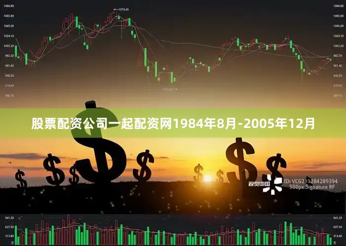股票配资公司一起配资网1984年8月-2005年12月