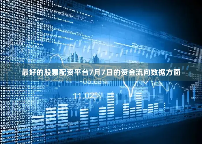 最好的股票配资平台7月7日的资金流向数据方面