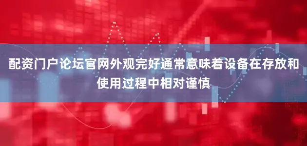 配资门户论坛官网外观完好通常意味着设备在存放和使用过程中相对谨慎