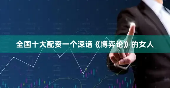 全国十大配资一个深谙《博弈论》的女人