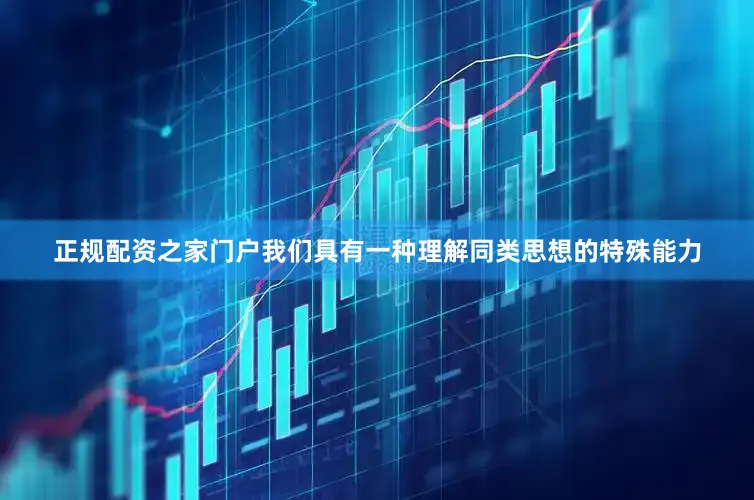 正规配资之家门户我们具有一种理解同类思想的特殊能力