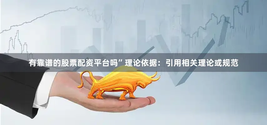 有靠谱的股票配资平台吗”理论依据：引用相关理论或规范