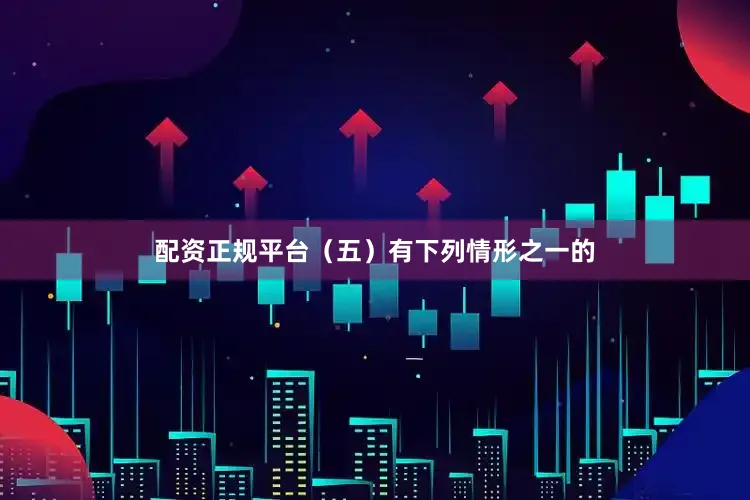 配资正规平台（五）有下列情形之一的