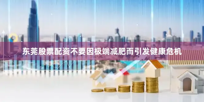 东莞股票配资不要因极端减肥而引发健康危机