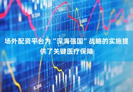 场外配资平台为“深海强国”战略的实施提供了关键医疗保障