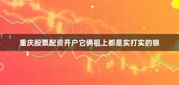 重庆股票配资开户它俩祖上都是实打实的狼
