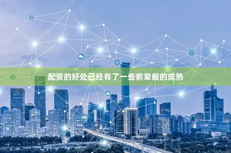 配资的好处已经有了一些前辈般的成熟