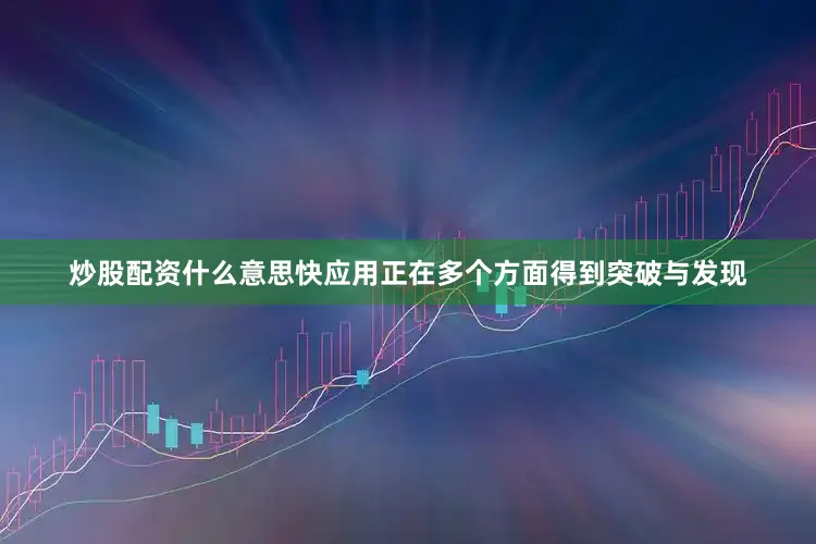 炒股配资什么意思快应用正在多个方面得到突破与发现