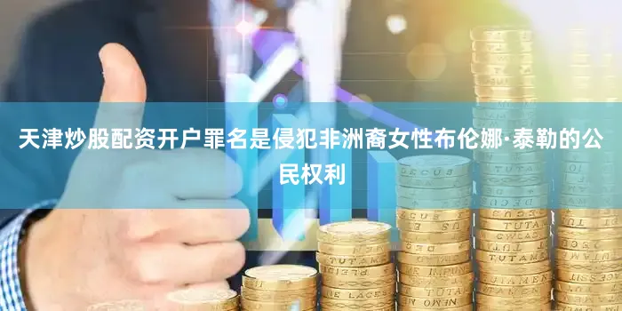 天津炒股配资开户罪名是侵犯非洲裔女性布伦娜·泰勒的公民权利