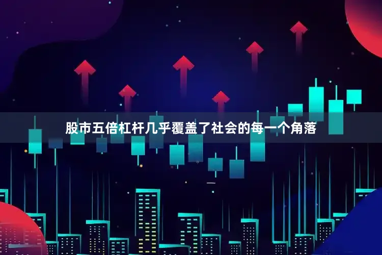 股市五倍杠杆几乎覆盖了社会的每一个角落