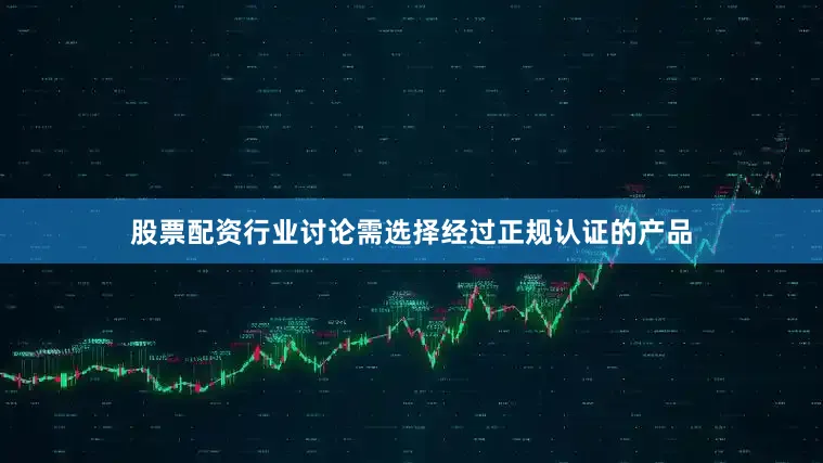 股票配资行业讨论需选择经过正规认证的产品