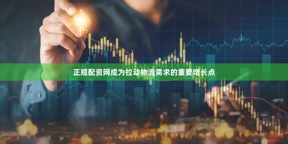 正规配资网成为拉动物流需求的重要增长点