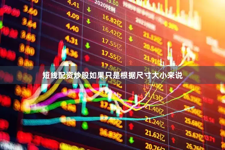 短线配资炒股如果只是根据尺寸大小来说
