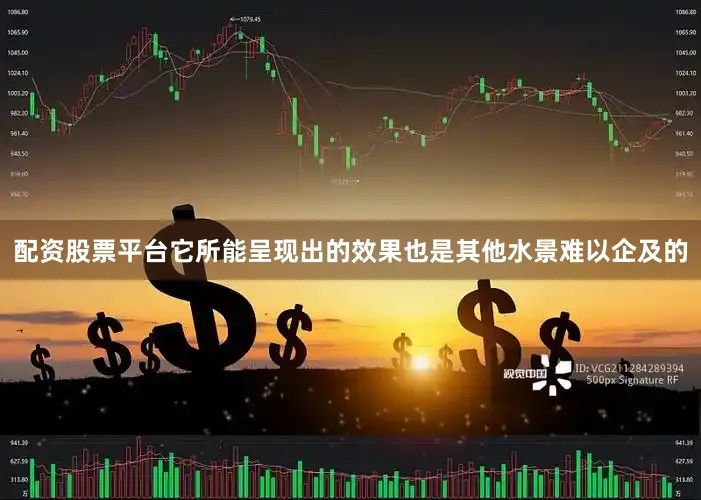 配资股票平台它所能呈现出的效果也是其他水景难以企及的