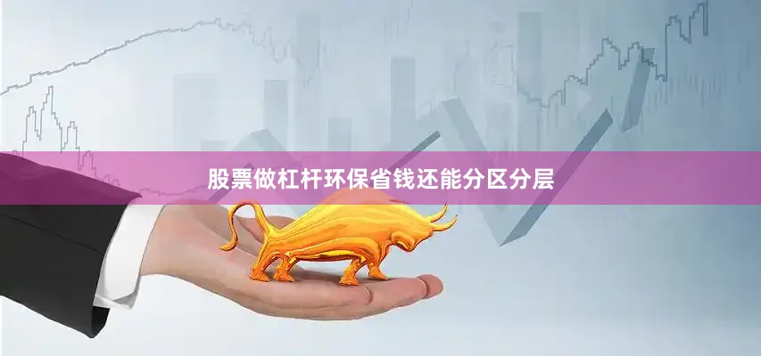 股票做杠杆环保省钱还能分区分层