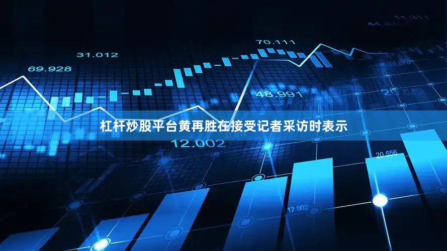杠杆炒股平台　　黄再胜在接受记者采访时表示