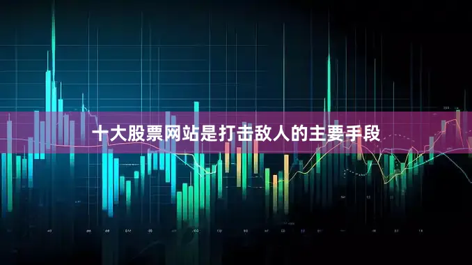 十大股票网站是打击敌人的主要手段