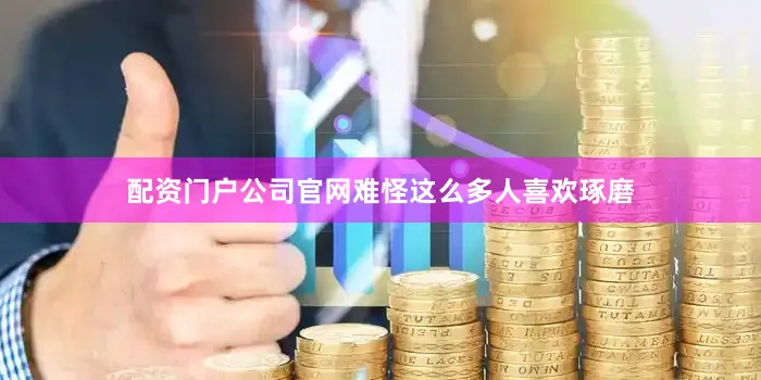 配资门户公司官网难怪这么多人喜欢琢磨