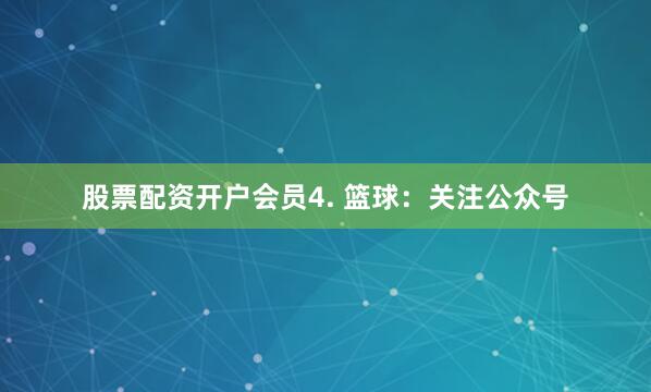 股票配资开户会员4. 篮球：关注公众号