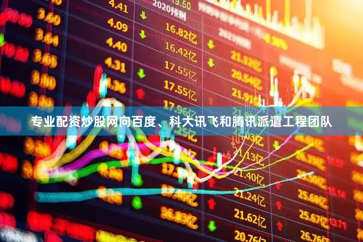 专业配资炒股网向百度、科大讯飞和腾讯派遣工程团队