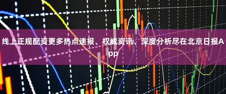 线上正规配资更多热点速报、权威资讯、深度分析尽在北京日报App