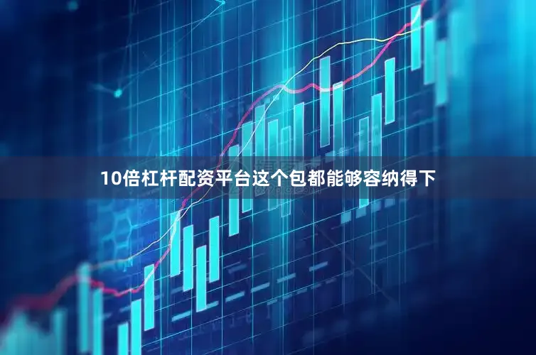 10倍杠杆配资平台这个包都能够容纳得下