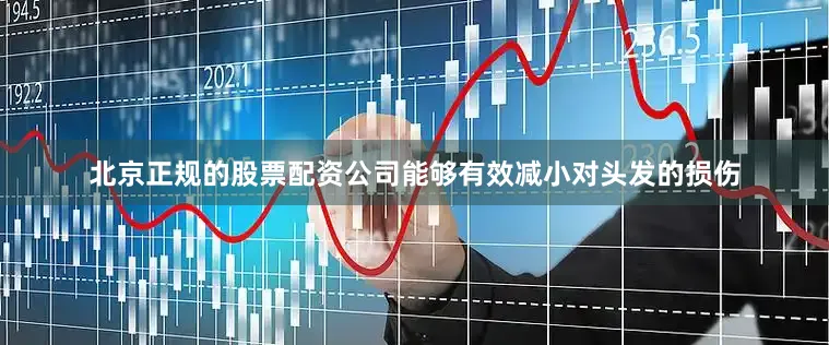 北京正规的股票配资公司能够有效减小对头发的损伤