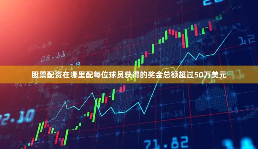 股票配资在哪里配每位球员获得的奖金总额超过50万美元