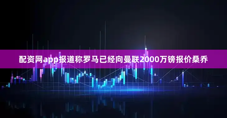 配资网app报道称罗马已经向曼联2000万镑报价桑乔