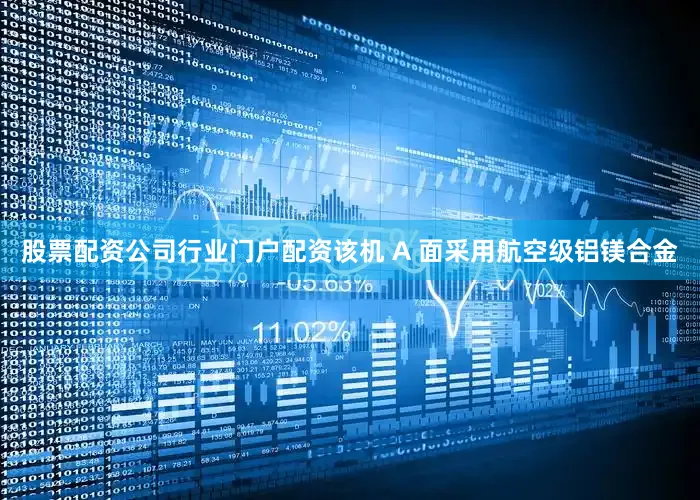 股票配资公司行业门户配资该机 A 面采用航空级铝镁合金