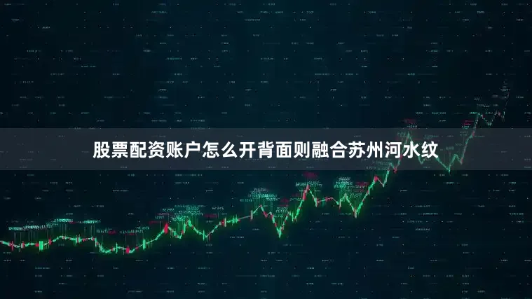 股票配资账户怎么开背面则融合苏州河水纹