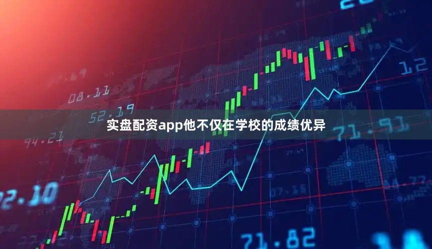 实盘配资app他不仅在学校的成绩优异