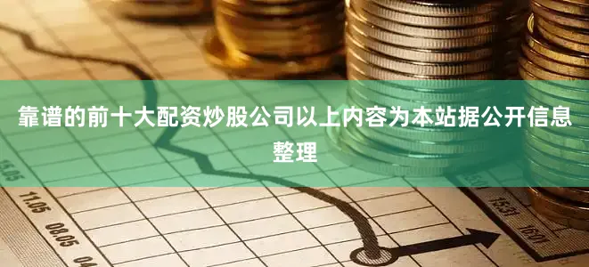 靠谱的前十大配资炒股公司以上内容为本站据公开信息整理
