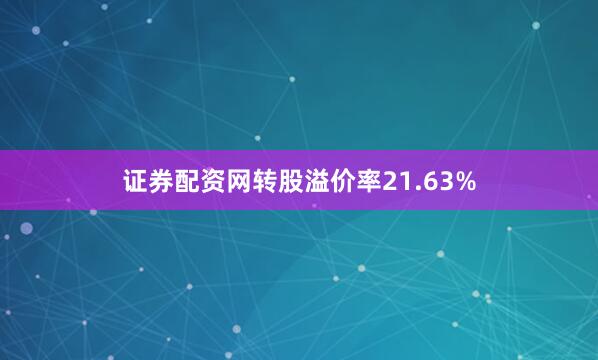 证券配资网转股溢价率21.63%
