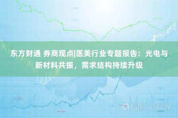 东方财通 券商观点|医美行业专题报告：光电与新材料共振，需求结构持续升级