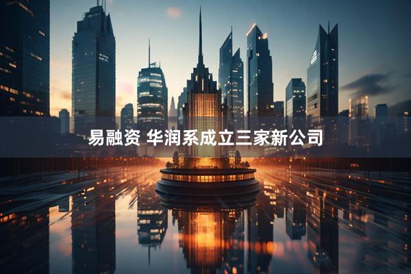 易融资 华润系成立三家新公司